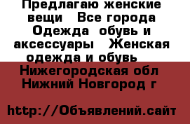 Предлагаю женские вещи - Все города Одежда, обувь и аксессуары » Женская одежда и обувь   . Нижегородская обл.,Нижний Новгород г.